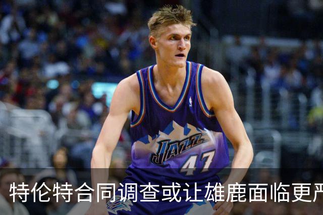 特伦特合同调查或让雄鹿面临更严重制裁
